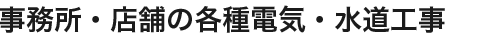 事務所・店舗の各種電気・水道工事